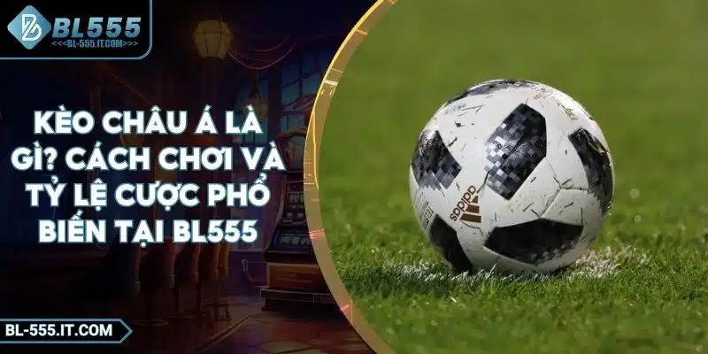 Kèo Châu Á Là Gì? Cách Chơi Và Tỷ Lệ Cược Phổ Biến Tại BL555 1 Kèo Châu Á Là Gì? Cách Chơi Và Tỷ Lệ Cược Phổ Biến Tại BL555
