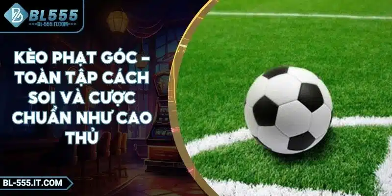 Kèo Phạt Góc - Toàn Tập Cách Soi Và Cược Chuẩn Như Cao Thủ 3 Kèo Phạt Góc - Toàn Tập Cách Soi Và Cược Chuẩn Như Cao Thủ