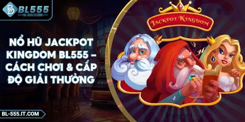Nổ Hũ Jackpot Kingdom BL555 - Cách Chơi & Cấp Độ Giải Thưởng 3 Nổ Hũ Jackpot Kingdom BL555 - Cách Chơi & Cấp Độ Giải Thưởng