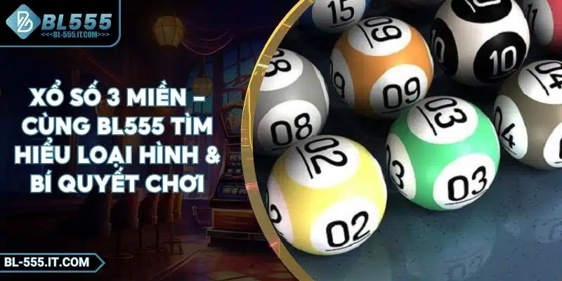 Xổ Số 3 Miền - Cùng BL555 Tìm Hiểu Loại Hình & Bí Quyết Chơi 5 Xổ Số 3 Miền - Cùng BL555 Tìm Hiểu Loại Hình & Bí Quyết Chơi